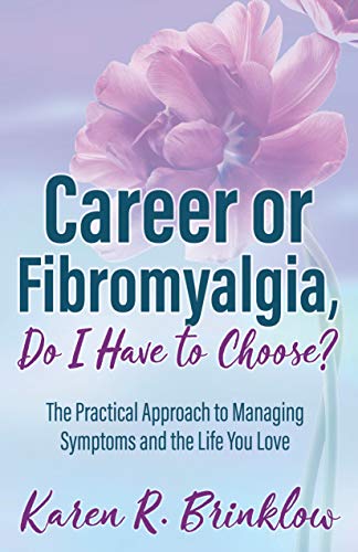 Career or Fibromyalgia, Do I Have to Choose The Practical Approach to Managing Symptoms and the Life You Love