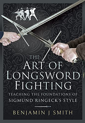 The Art of Longsword Fighting Teaching the Foundations of Sigmund Ringeck's Style