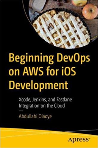 Beginning DevOps on AWS for iOS Development Xcode, Jenkins, and Fastlane Integration on the Cloud