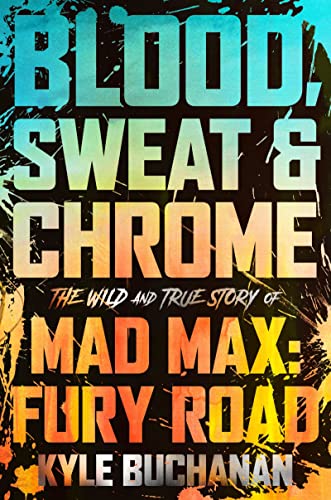 Blood, Sweat & Chrome The Wild and True Story of Mad Max Fury Road