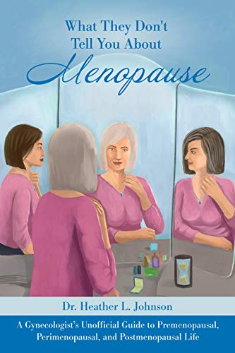 What They Don’t Tell You About Menopause A Gynecologist’s Unofficial Guide to Premenopausal, Perimenopausal, Postmenopausal