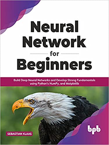Neural Network for Beginners Build Deep Neural Networks and Develop Strong Fundamentals using Python's NumPy and MatDescriptionlib