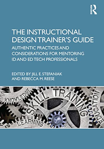 The Instructional Design Trainer's Guide Authentic Practices and Considerations for Mentoring ID and Ed Tech Professionals