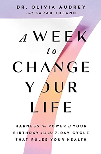 A Week to Change Your Life Harness the Power of Your Birthday and the 7-Day Cycle That Rules Your Health