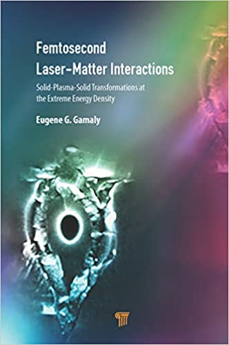 Femtosecond Laser-Matter Interactions Solid-Plasma-Solid Transformations at the Extreme Energy Density, 2nd Edition