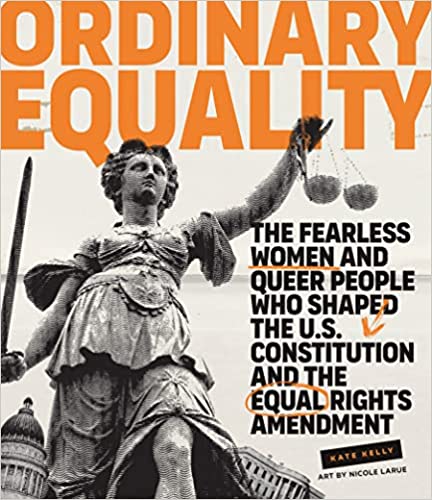 Ordinary Equality The Fearless Women and Queer People Who Shaped the U.S. Constitution and the Equal Rights Amendment