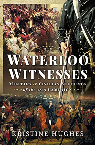 Waterloo Witnesses Military and Civilian Accounts of the 1815 Campaign