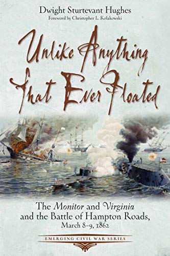 Unlike Anything That Ever Floated The Monitor and Virginia and the Battle of Hampton Roads, March 8-9, 1862