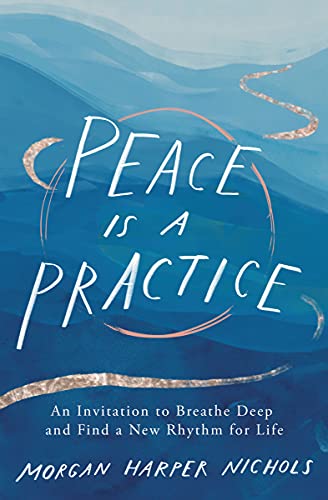 Peace Is a Practice An Invitation to Breathe Deep and Find a New Rhythm for Life
