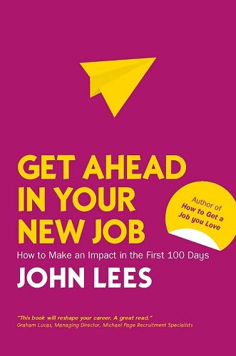 Get Ahead in Your New Job How to make an impact in the first 100 days