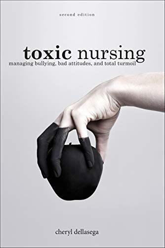 Toxic Nursing Managing Bullying, Bad Attitudes, and Total Turmoil, 2nd Edition
