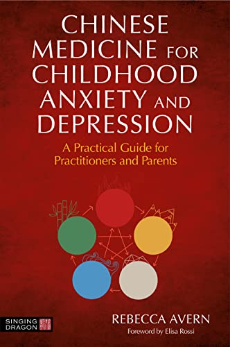 Chinese Medicine for Childhood Anxiety and Depression A Practical Guide for Practitioners and Parents