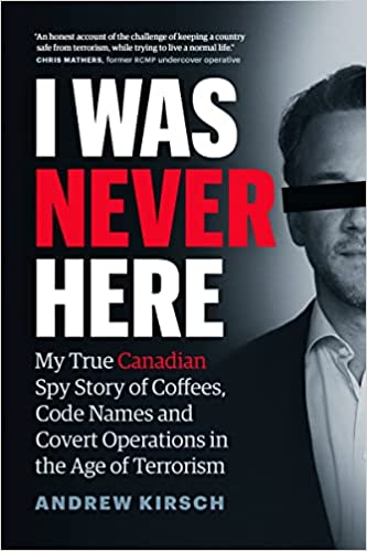 I Was Never Here My True Canadian Spy Story of Coffees, Code Names, and Covert Operations in the Age of Terrorism