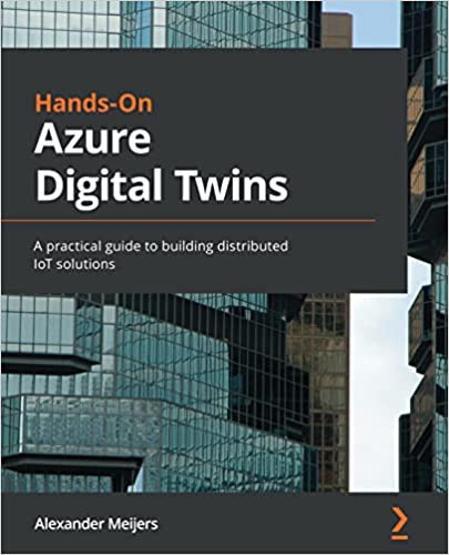 Hands-On Azure Digital Twins A practical guide to building distributed IoT solutions