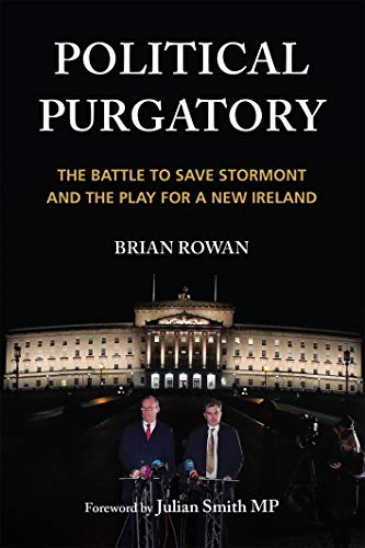 Political Purgatory The Battle to Save Stormont and the Play for a New Ireland
