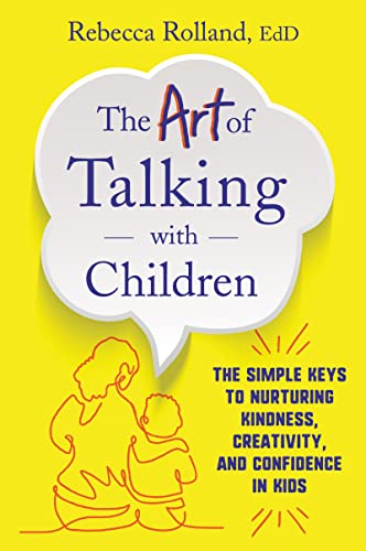 The Art of Talking with Children The Simple Keys to Nurturing Kindness, Creativity, and Confidence in Kids