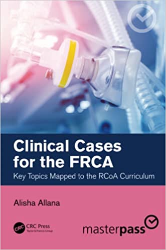Clinical Cases for the FRCA Key Topics Mapped to the RCoA Curriculum (Master Pass Series)