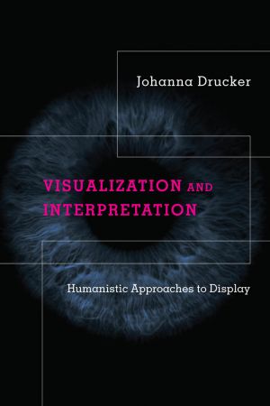 Visualization and Interpretation Humanistic Approaches to Display (The MIT Press) (True PDF)