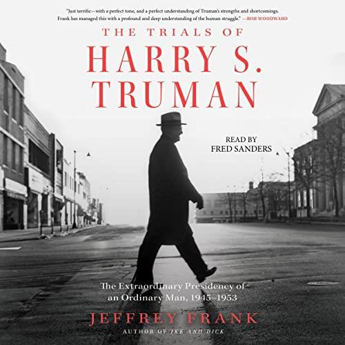 The Trials of Harry S. Truman The Extraordinary Presidency of an Ordinary Man, 1945-1953 [Audiobook]