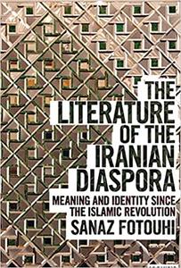 The Literature of the Iranian Diaspora Meaning and Identity since the Islamic Revolution