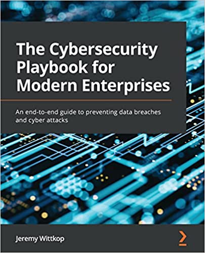 The Cybersecurity Playbook for Modern Enterprises An end-to-end guide to preventing data breaches and cyber attacks