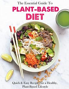 The Essential Guide To Plant-Based Diet Cookbook with Quick & Easy Recipes for a Healthy, Plant-Based Lifestyle