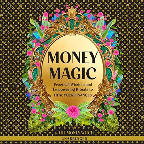 Money Magic Practical Wisdom and Empowering Rituals to Heal Your Finances [Audiobook]