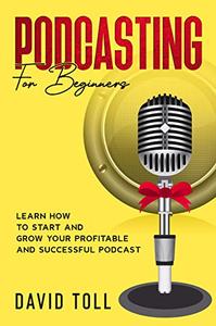 Podcasting for Beginners Learn how to Start and Grow your Profitable and Successful Podcast