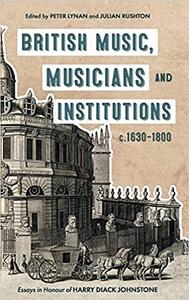 British Music, Musicians and Institutions, c. 1630-1800 Essays in Honour of Harry Diack Johnstone
