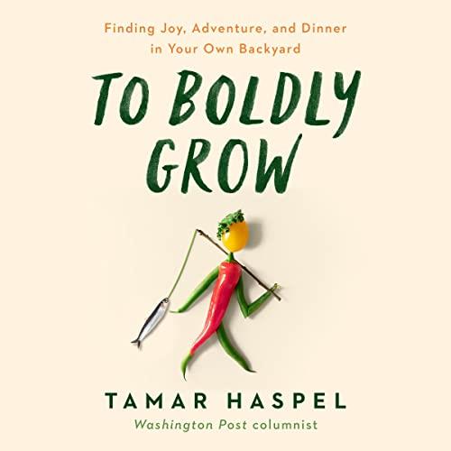 To Boldly Grow Finding Joy, Adventure, and Dinner in Your Own Backyard [Audiobook]