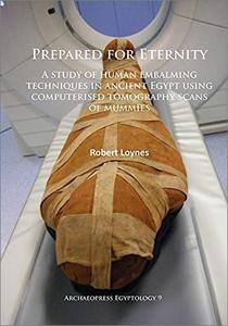 Prepared for Eternity A Study of Human Embalming Techniques in Ancient Egypt Using Computerised Tomography Scans of Mummies