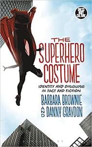 The Superhero Costume Identity and Disguise in Fact and Fiction