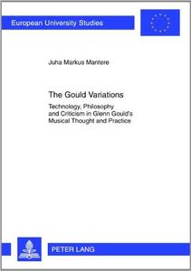 The Gould Variations Technology, Philosophy and Criticism in Glenn Gould's Musical Thought and Practice