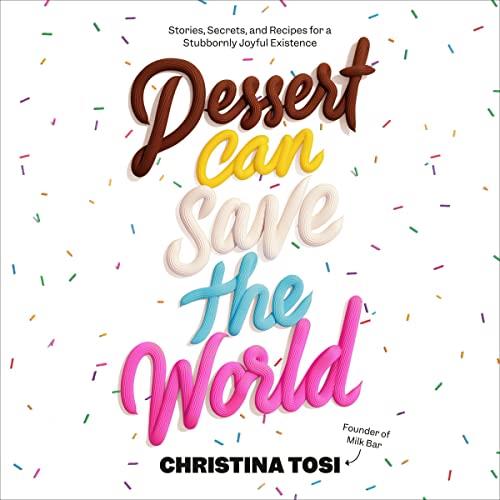 Dessert Can Save the World Stories, Secrets, and Recipes for a Stubbornly Joyful Existence [Audiobook]