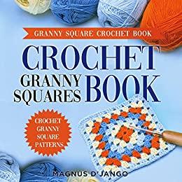 Crochet Granny Squares Book – Discover Crochet Squares! Granny Square Patterns!