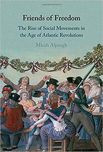 Friends of Freedom The Rise of Social Movements in the Age of Atlantic Revolutions