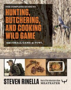 The Complete Guide to Hunting, Butchering, and Cooking Wild Game, Volume 2 Small Game and Fowl