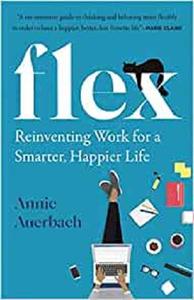 Flex Reinventing Work for a Smarter, Happier Life