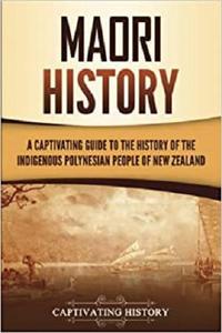 Māori History A Captivating Guide to the History of the Indigenous Polynesian People of New Zealand
