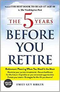 The 5 Years Before You Retire, Updated Edition Retirement Planning When You Need It the Most