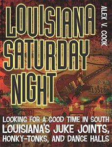 Louisiana Saturday Night Looking for a Good Time in South Louisiana's Juke Joints, Honky Tonks, and Dance Halls