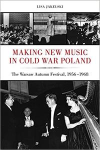 Making New Music in Cold War Poland The Warsaw Autumn Festival, 1956-1968 (Volume 19)