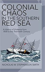 Colonial Chaos in the Southern Red Sea A History of Violence from 1830 to the Twentieth Century