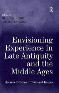 Envisioning Experience in Late Antiquity and the Middle Ages Dynamic Patterns in Texts and Images
