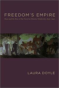 Freedom’s Empire Race and the Rise of the Novel in Atlantic Modernity, 1640-1940