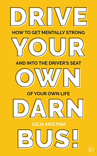 Drive Your Own Darn Bus! How to Get Mentally Strong and into the Driver's Seat of Your Life