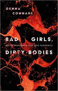 Bad Girls, Dirty Bodies Sex, Performance and Safe Femininity