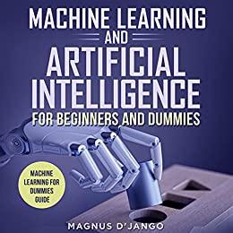 Machine Learning And Artificial Intelligence for Beginners and Dummies