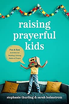 Raising Prayerful Kids Fun and Easy Activities for Building Lifelong Habits of Prayer