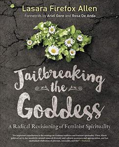 Jailbreaking the Goddess A Radical Revisioning of Feminist Spirituality